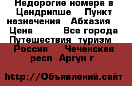 Недорогие номера в Цандрипше  › Пункт назначения ­ Абхазия  › Цена ­ 300 - Все города Путешествия, туризм » Россия   . Чеченская респ.,Аргун г.